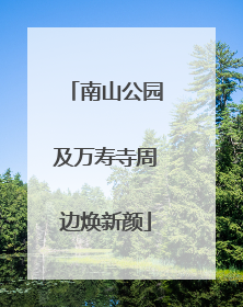 南山公园及万寿寺周边焕新颜