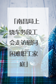 南昌局上饶车务段工会走访慰问困难职工家庭