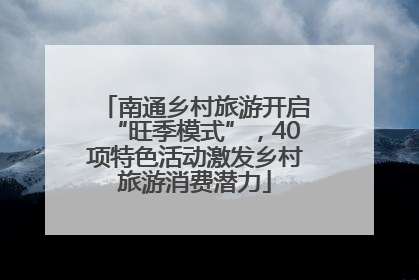南通乡村旅游开启“旺季模式”，40项特色活动激发乡村旅游消费潜力