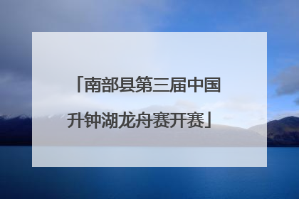 南部县第三届中国升钟湖龙舟赛开赛