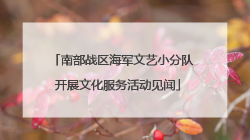 南部战区海军文艺小分队开展文化服务活动见闻
