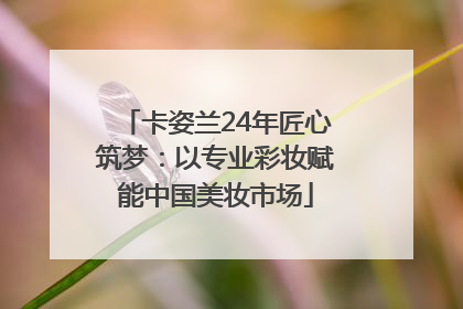 卡姿兰24年匠心筑梦：以专业彩妆赋能中国美妆市场