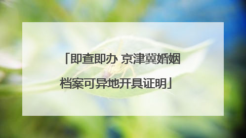 即查即办 京津冀婚姻档案可异地开具证明