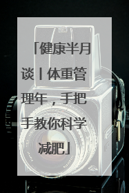 健康半月谈丨体重管理年，手把手教你科学减肥