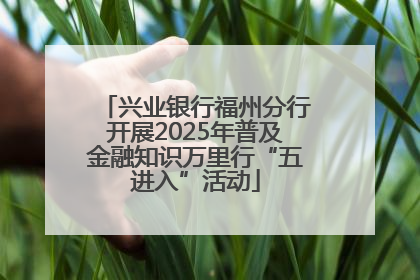 兴业银行福州分行开展2025年普及金融知识万里行“五进入”活动