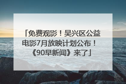 免费观影！吴兴区公益电影7月放映计划公布！《90早新闻》来了