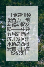 党建引领聚合力，创新驱动促发展——中建五局淄博经济开发区沣水镇高西村安置项目建设纪实