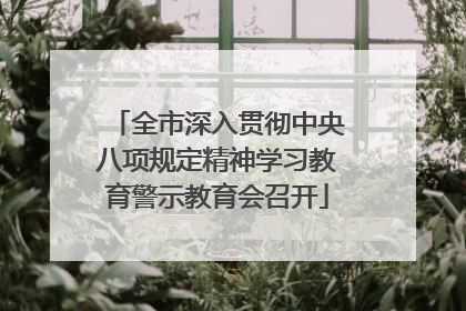 全市深入贯彻中央八项规定精神学习教育警示教育会召开