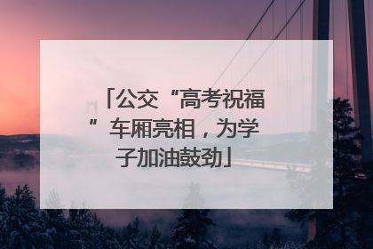 公交“高考祝福”车厢亮相，为学子加油鼓劲