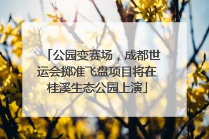 公园变赛场，成都世运会掷准飞盘项目将在桂溪生态公园上演