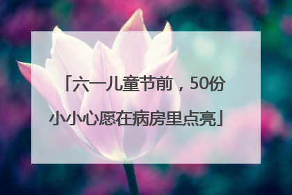六一儿童节前，50份小小心愿在病房里点亮