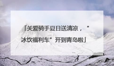 关爱骑手夏日送清凉，“冰饮福利车”开到青岛啦