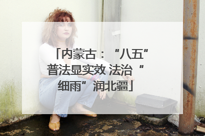 内蒙古：“八五”普法显实效 法治“细雨”润北疆