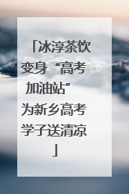 冰淳茶饮变身“高考加油站” 为新乡高考学子送清凉
