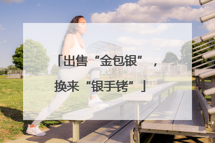 出售“金包银”，换来“银手铐”
