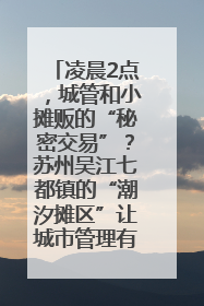 凌晨2点，城管和小摊贩的“秘密交易”？苏州吴江七都镇的“潮汐摊区”让城市管理有了人情味