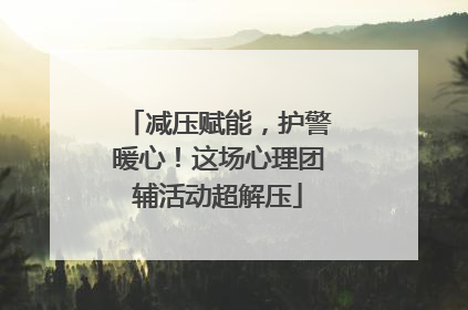 减压赋能，护警暖心！这场心理团辅活动超解压
