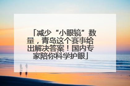 减少“小眼镜”数量，青岛这个赛事给出解决答案！国内专家陪你科学护眼