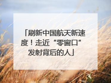 刷新中国航天新速度！走近“零窗口”发射背后的人