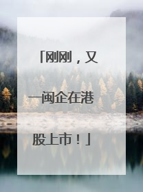 刚刚，又一闽企在港股上市！
