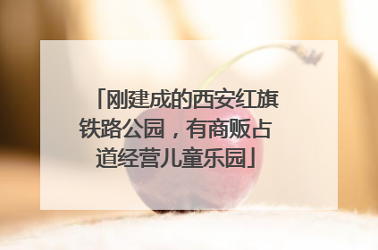 刚建成的西安红旗铁路公园，有商贩占道经营儿童乐园