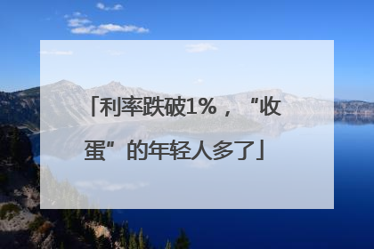 利率跌破1%，“收蛋”的年轻人多了