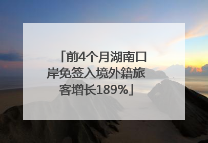 前4个月湖南口岸免签入境外籍旅客增长189%