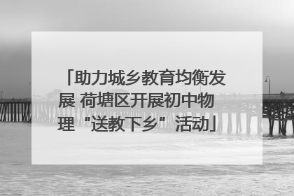 助力城乡教育均衡发展 荷塘区开展初中物理“送教下乡”活动