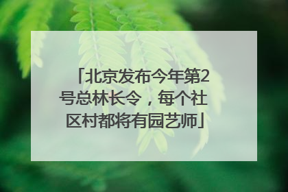北京发布今年第2号总林长令，每个社区村都将有园艺师