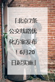 北京7条公交线路优化方案发布！6月20日起实施