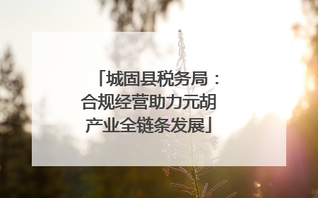 城固县税务局：合规经营助力元胡产业全链条发展