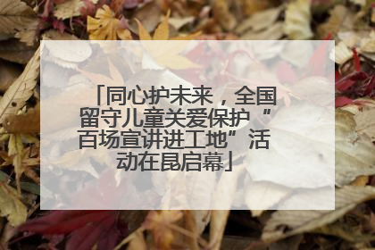 同心护未来，全国留守儿童关爱保护“百场宣讲进工地”活动在昆启幕