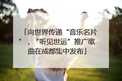 向世界传递“音乐名片”，“听见世运”推广歌曲在成都集中发布