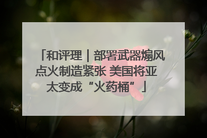 和评理｜部署武器煽风点火制造紧张 美国将亚太变成“火药桶”
