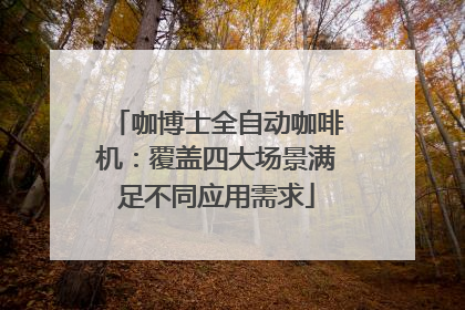 咖博士全自动咖啡机：覆盖四大场景满足不同应用需求
