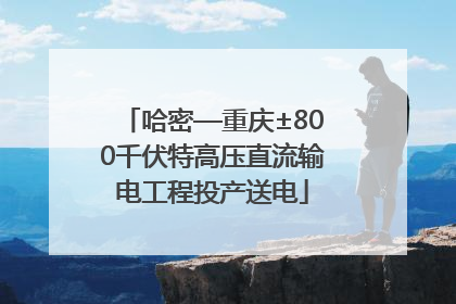 哈密—重庆±800千伏特高压直流输电工程投产送电