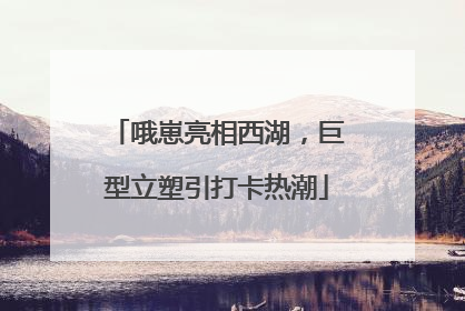 哦崽亮相西湖，巨型立塑引打卡热潮