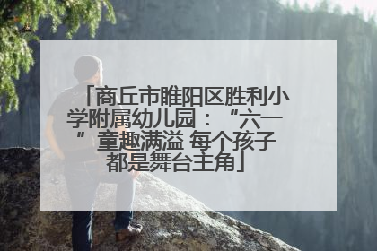 商丘市睢阳区胜利小学附属幼儿园：“六一”童趣满溢 每个孩子都是舞台主角