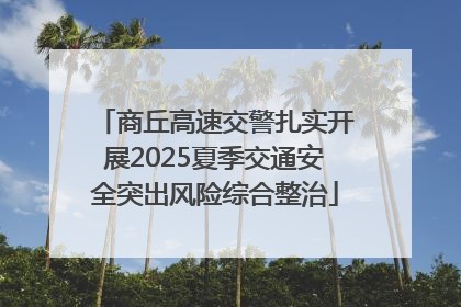 商丘高速交警扎实开展2025夏季交通安全突出风险综合整治