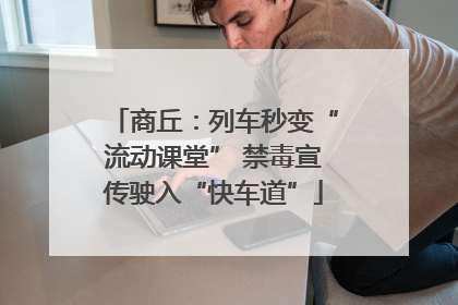商丘：列车秒变“流动课堂” 禁毒宣传驶入“快车道”