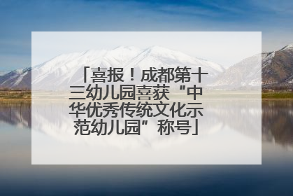 喜报！成都第十三幼儿园喜获“中华优秀传统文化示范幼儿园”称号