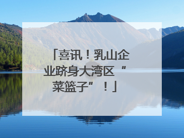 喜讯！乳山企业跻身大湾区“菜篮子”！