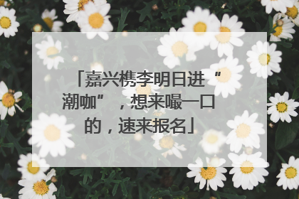 嘉兴槜李明日进“潮咖”，想来嘬一口的，速来报名