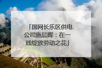 国网长乐区供电公司施晨晖：在一线绽放劳动之花