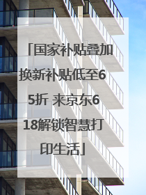 国家补贴叠加换新补贴低至65折 来京东618解锁智慧打印生活