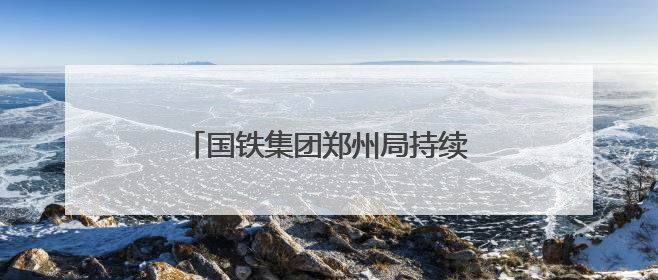 国铁集团郑州局持续加强汛期风险防控