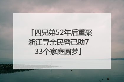 四兄弟52年后重聚 浙江寻亲民警已助733个家庭圆梦
