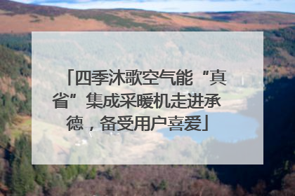 四季沐歌空气能“真省”集成采暖机走进承德，备受用户喜爱