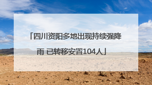 四川资阳多地出现持续强降雨 已转移安置104人