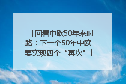 回看中欧50年来时路：下一个50年中欧要实现四个“再次”